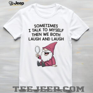 Gnome sometimes I talk to myself then we both laugh and laugh shirt