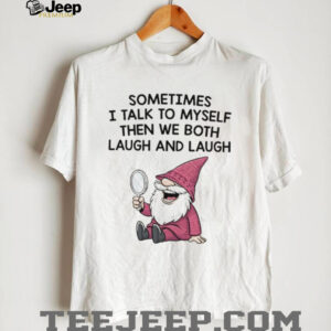 Gnome sometimes I talk to myself then we both laugh and laugh shirt