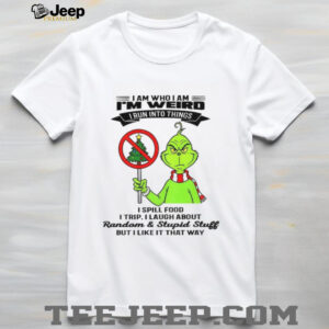 Grinch I am who I am I’m weird I run into things I spill food I trip I laugh about random and stupid stuff Christmas shirt