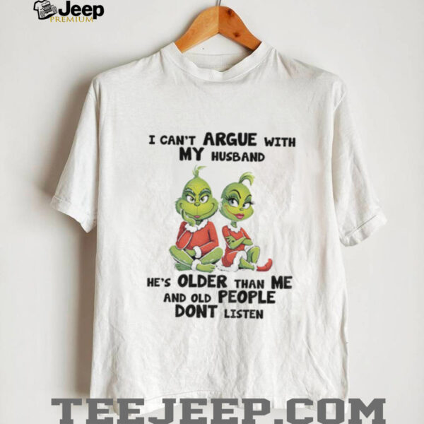 Grinch I can’t argue with my husband he’s older than me and old people don’t listen shirt
