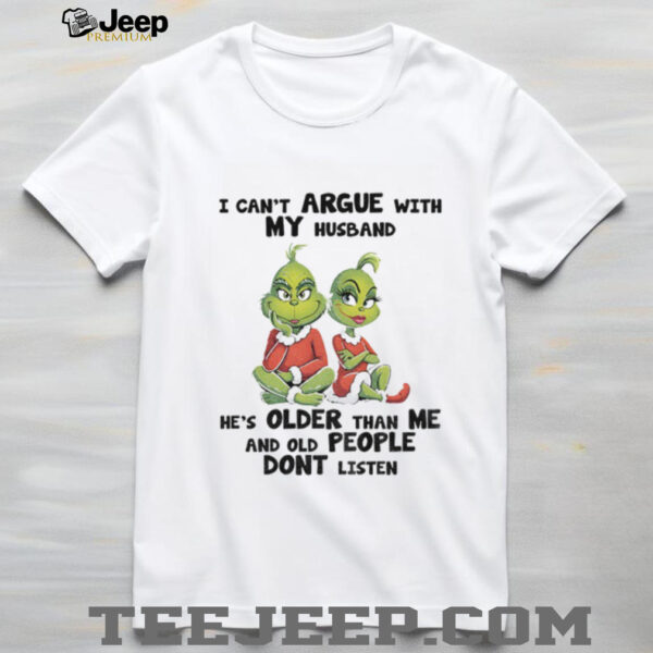 Grinch I can’t argue with my husband he’s older than me and old people don’t listen shirt