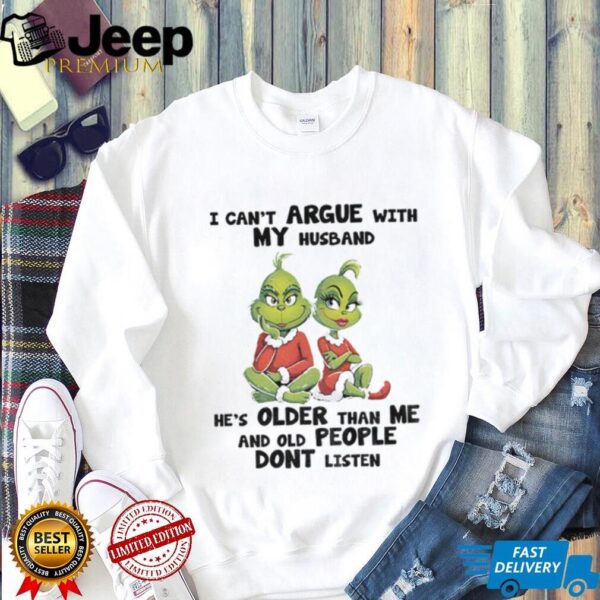 Grinch I can’t argue with my husband he’s older than me and old people don’t listen shirt