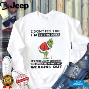 Grinch I don’t feel like I’m getting older it’s more like my warranty has expoired and my parts are wearing out Christmas shirt Grinch I don’t feel like I’m getting older it’s more like my warranty has expoired and my parts are wearing out Christmas shirt