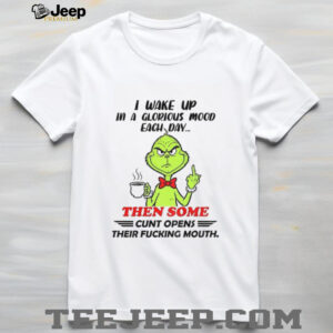 Grinch I wake up in a glorious mood each day then some cunt opens their fucking mouth Christmas shirt