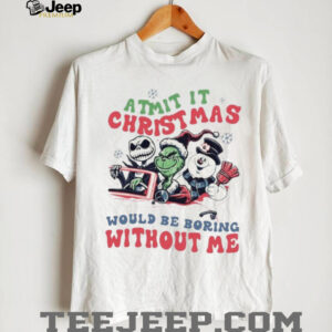 Grinch Jack Skellington Frosty Admit It Christmas Would Be Boring Without Me T Shirt