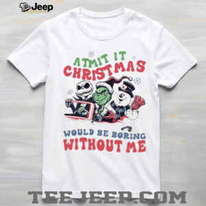 Grinch Jack Skellington Frosty Admit It Christmas Would Be Boring Without Me T Shirt