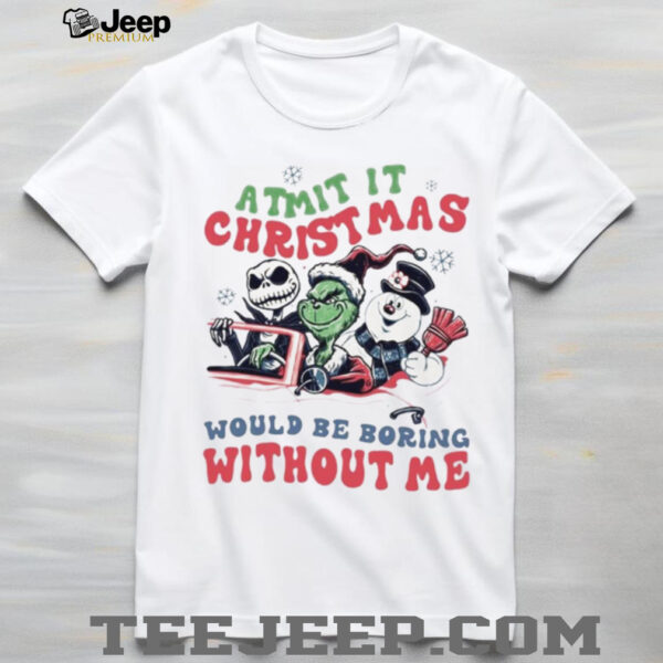 Grinch Jack Skellington Frosty Admit It Christmas Would Be Boring Without Me T Shirt