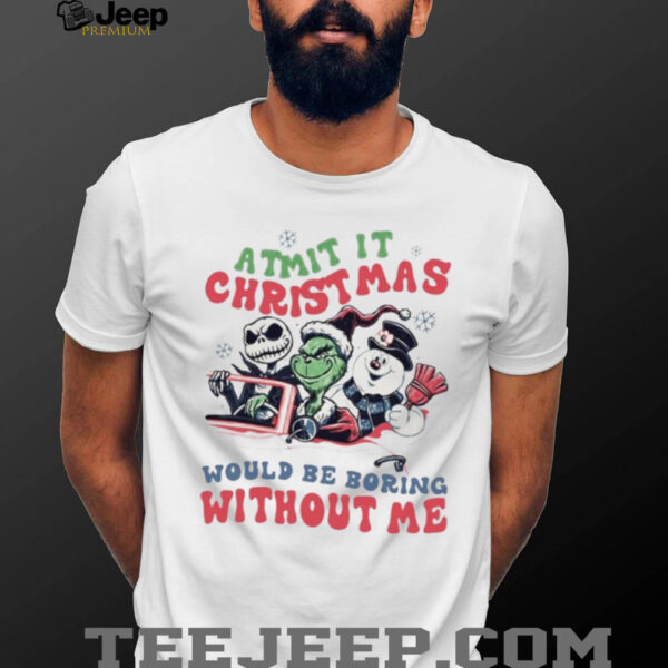 Grinch Jack Skellington Frosty Admit It Christmas Would Be Boring Without Me T Shirt