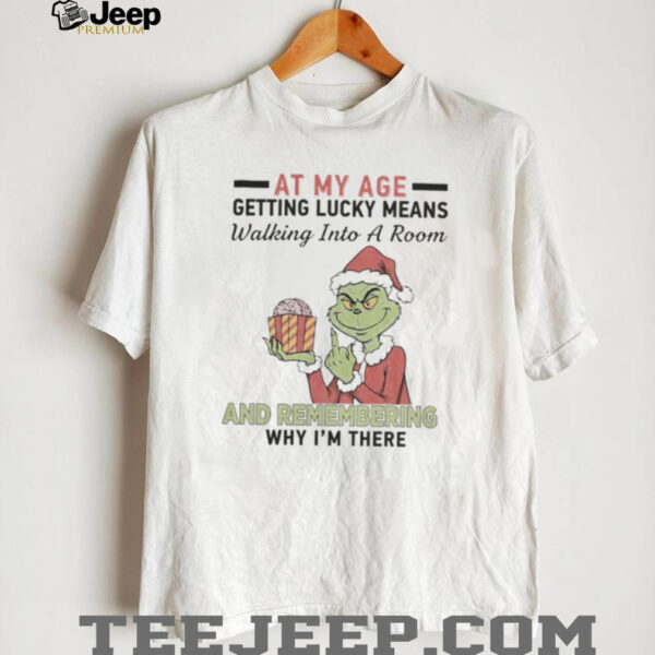 Grinch Santa At My Age Getting Lucky Means Walking Into A Room And Remembering Why I’M There Shirt