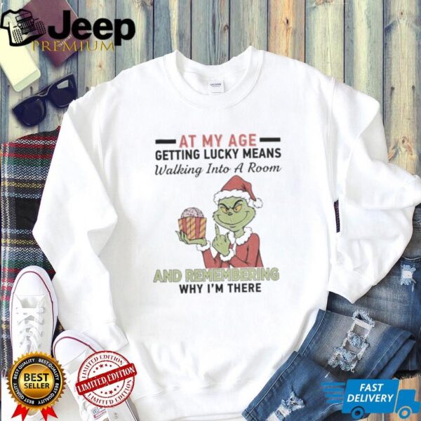Grinch Santa At My Age Getting Lucky Means Walking Into A Room And Remembering Why I’M There Shirt
