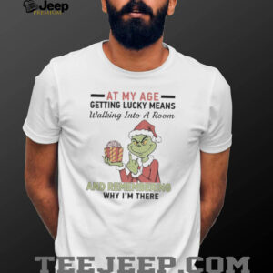Grinch Santa At My Age Getting Lucky Means Walking Into A Room And Remembering Why I’M There Shirt