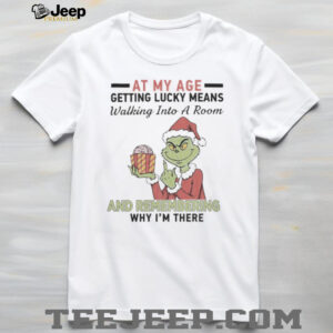 Grinch Santa At My Age Getting Lucky Means Walking Into A Room And Remembering Why I’M There Shirt