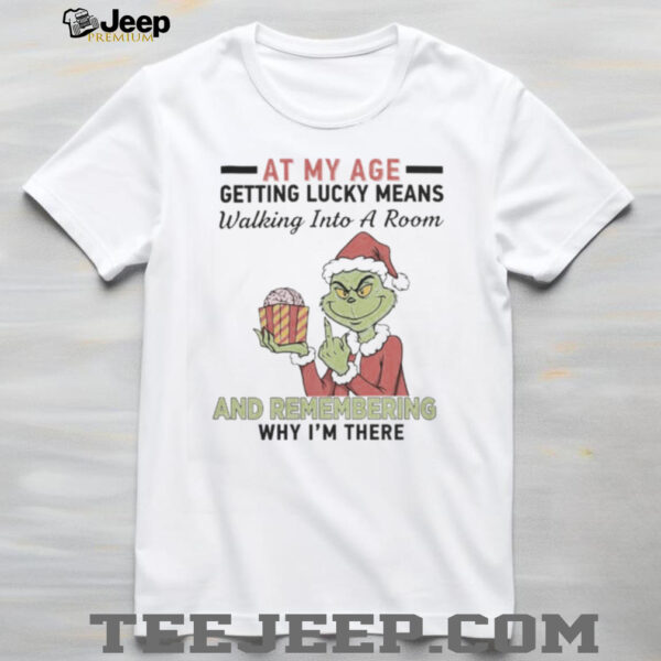 Grinch Santa At My Age Getting Lucky Means Walking Into A Room And Remembering Why I’M There Shirt