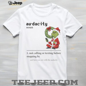 Grinch Santa hat audacity definition not calling or texting before stopping by and here you are Christmas shirt