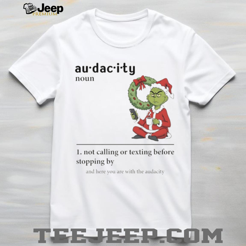 Grinch Santa hat audacity definition not calling or texting before stopping by and here you are Christmas shirt Grinch Santa hat audacity definition not calling or texting before stopping by and here you are Christmas shirt