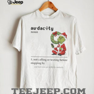 Grinch Santa hat audacity definition not calling or texting before stopping by and here you are Christmas shirt