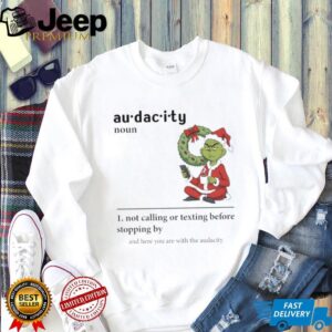 Grinch Santa hat audacity definition not calling or texting before stopping by and here you are Christmas shirt