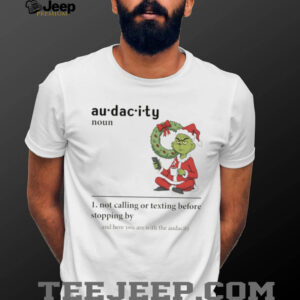 Grinch Santa hat audacity definition not calling or texting before stopping by and here you are Christmas shirt