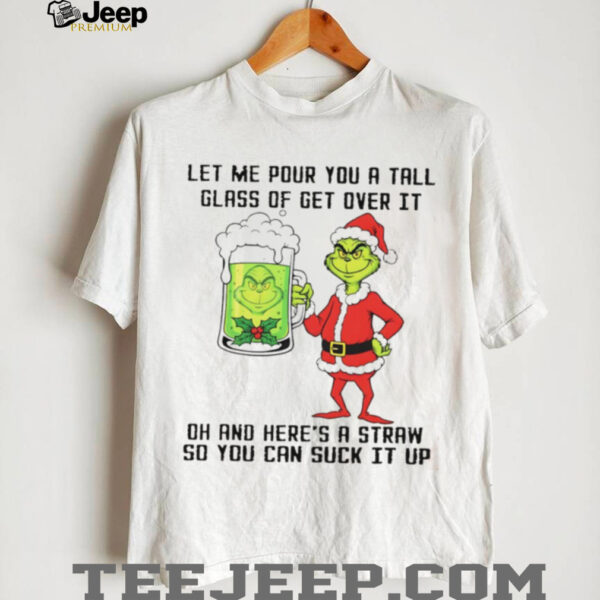 Grinch Santa hat let me pour you a tall glass of get over it dh and here’s a straw so you can suck it up Christmas shirt