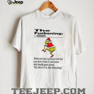 Grinch Santa hat the fuckening definition noun when your day is going too well and you don’t trust it and some Christmas shirt