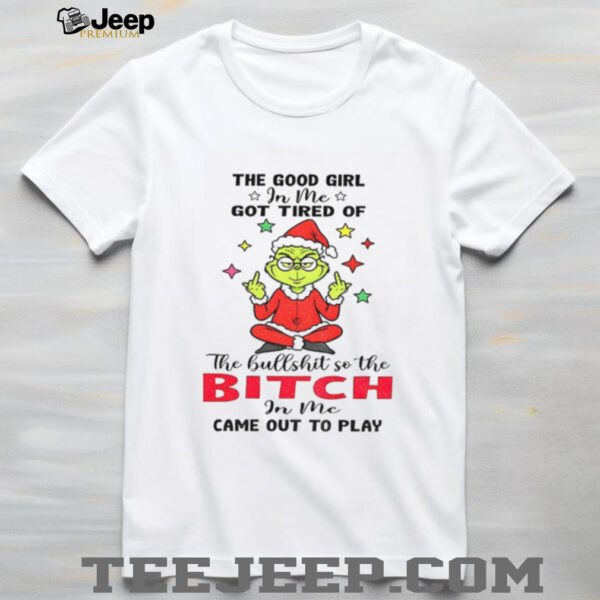 Grinch Santa hat the good girl in me got tired of the bullshit so the bitch in me came out to play Christmas shirt
