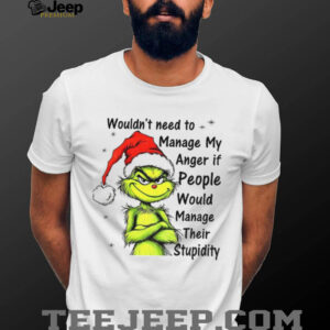 Grinch Santa hat wouldn’t need to manage my anger if people would manage their stupidity Christmas shirt