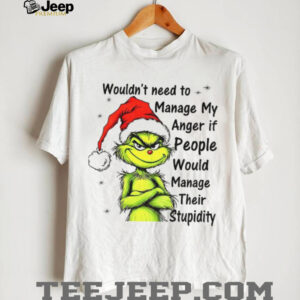 Grinch Santa hat wouldn’t need to manage my anger if people would manage their stupidity Christmas shirt