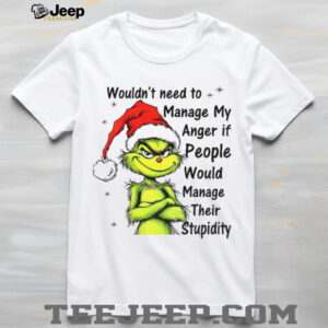 Grinch Santa hat wouldn’t need to manage my anger if people would manage their stupidity Christmas shirt