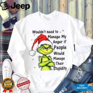 Grinch Santa hat wouldn’t need to manage my anger if people would manage their stupidity Christmas shirt