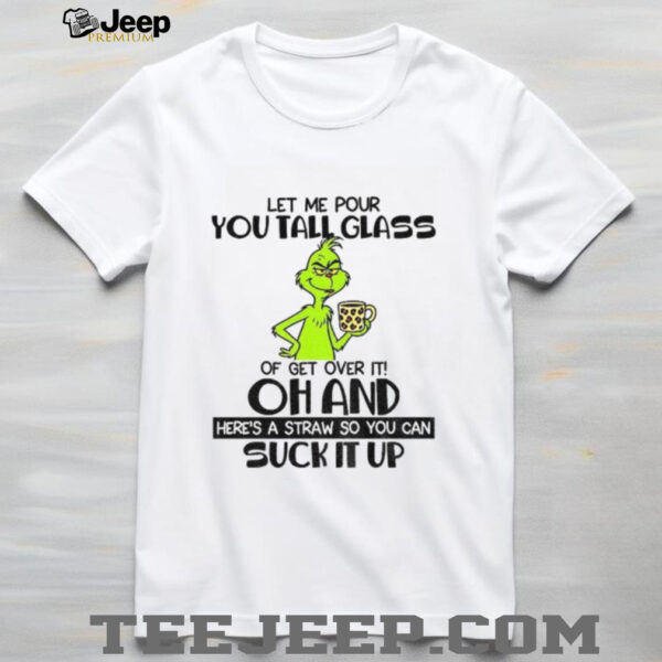 Grinch let me pour you tall glass of get over it oh and here’s a straw so you can suck it up Christmas shirt