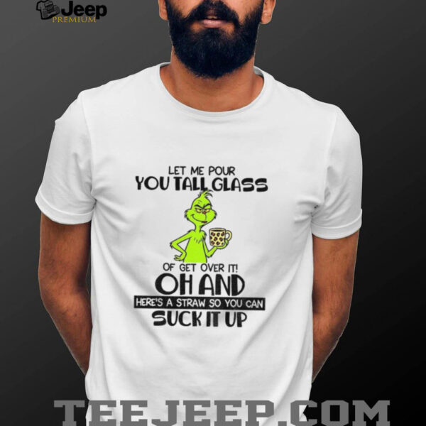 Grinch let me pour you tall glass of get over it oh and here’s a straw so you can suck it up Christmas shirt