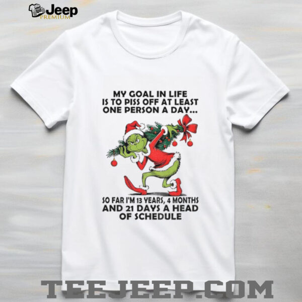 Grinch my goal in life is to piss off at least one person a day so far I’m 13 years 4 months and 21 days Christmas shirt