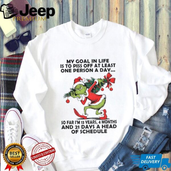 Grinch my goal in life is to piss off at least one person a day so far I’m 13 years 4 months and 21 days Christmas shirt