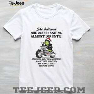 Grinch racing she believed she could and she almost did until somebody said mom mom mom Christmas shirt