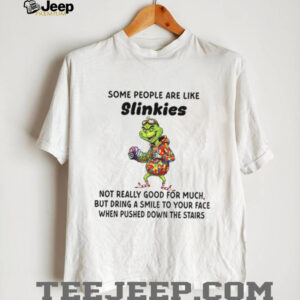Grinch some people are like slinkies not really good for much but dring a smile to your face Christmas shirt