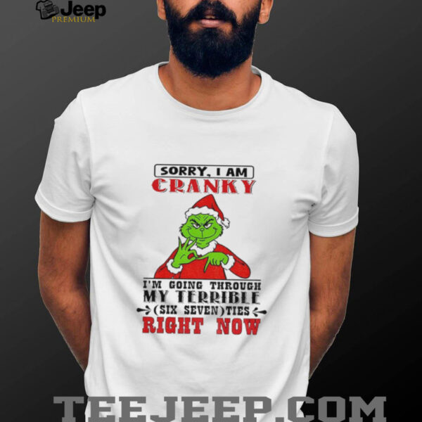 Grinch sorry I am cranky I’m going through my terrible six seven ties right now Christmas shirt