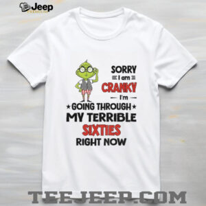 Grinch sorry I am cranky I’m going through my terrible sixties right now Christmas shirt