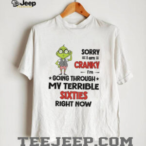 Grinch sorry I am cranky I’m going through my terrible sixties right now Christmas shirt