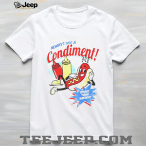 Hot dog always use a condiment cover your wiener shirt