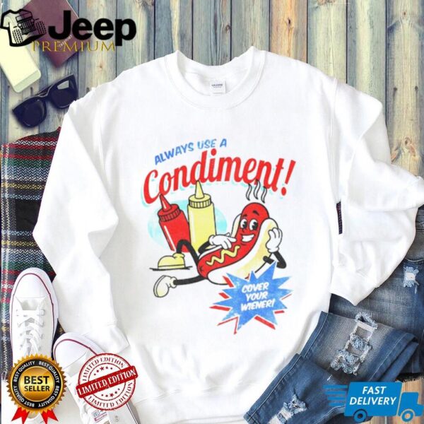 Hot dog always use a condiment cover your wiener shirt