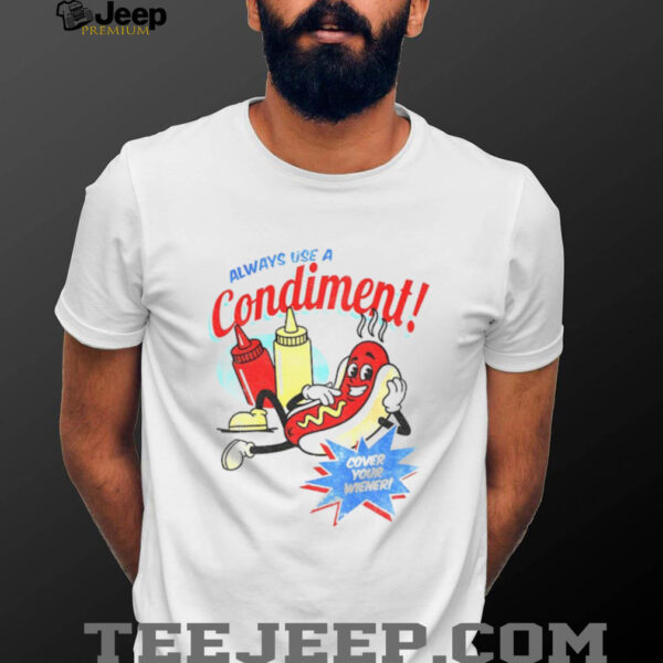 Hot dog always use a condiment cover your wiener shirt