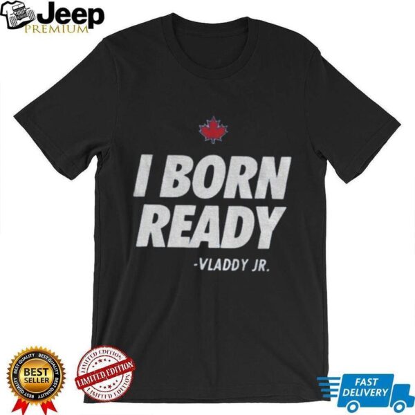 I born ready Vladimir Guerrero Jr. Toronto Blue Jays shirt