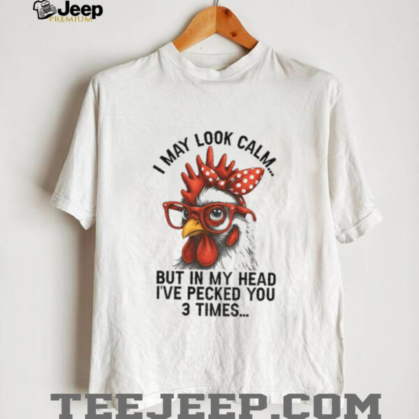 I may look calm but in my head I’ve pecked you three times funny shirt