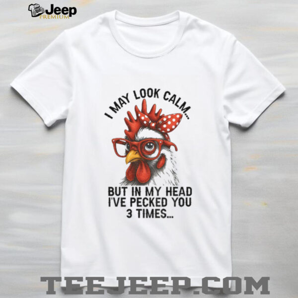 I may look calm but in my head I’ve pecked you three times funny shirt