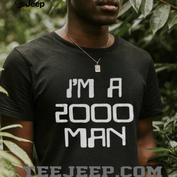 I’m a 2000 man t shirt