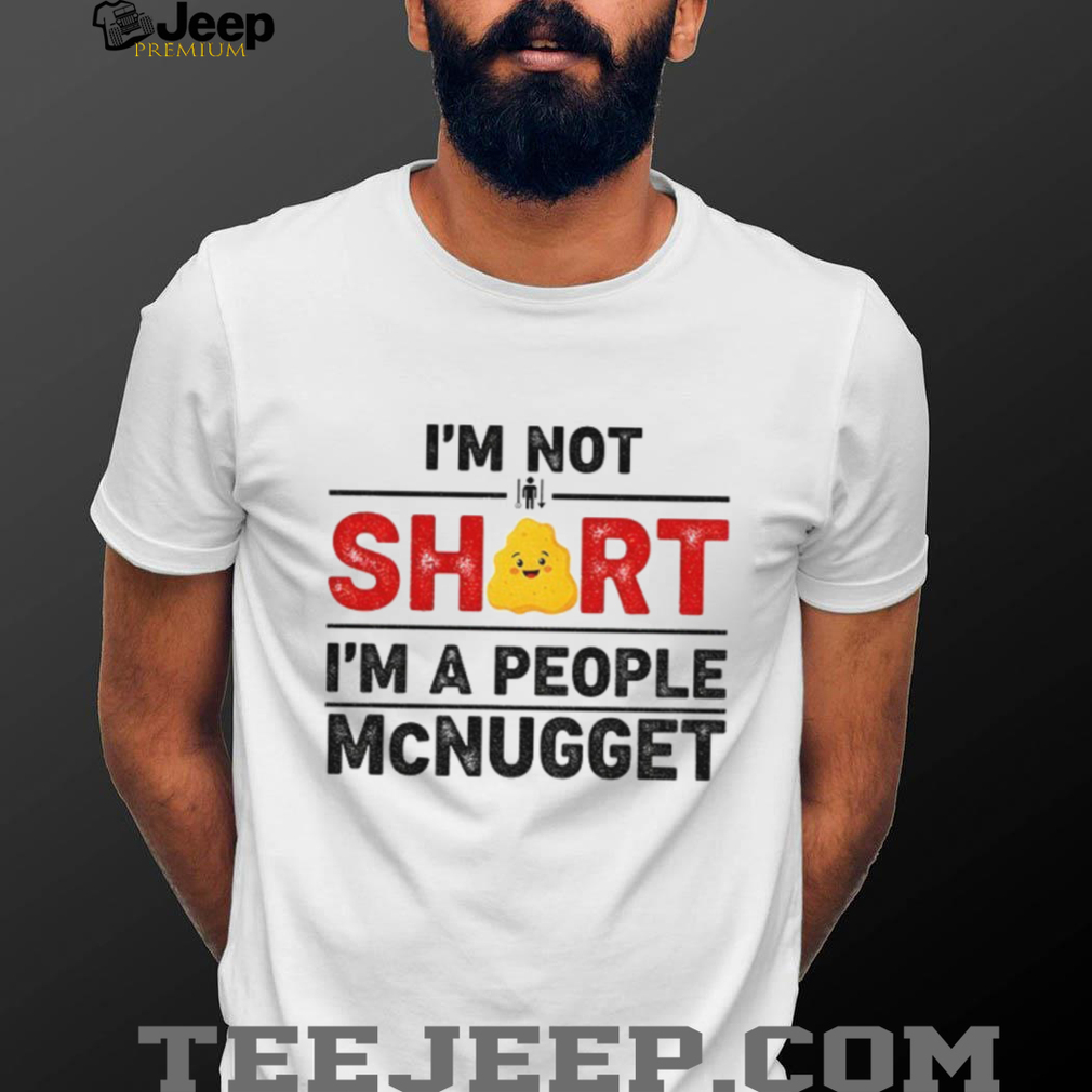 I’m not short I’m a people McNugget shirt I’m not short I’m a people McNugget shirt