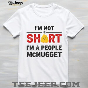 I’m not short I’m a people McNugget shirt