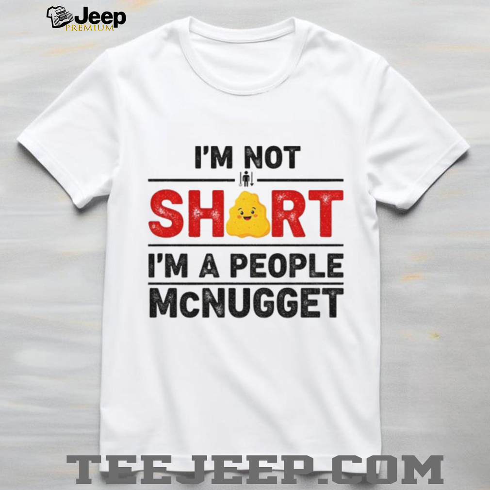 I’m not short I’m a people McNugget shirt I’m not short I’m a people McNugget shirt