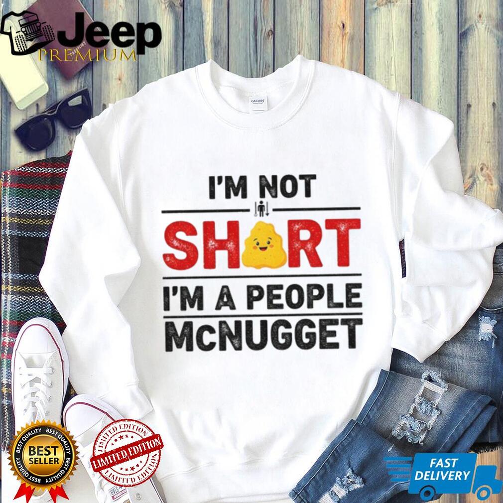 I’m not short I’m a people McNugget shirt I’m not short I’m a people McNugget shirt