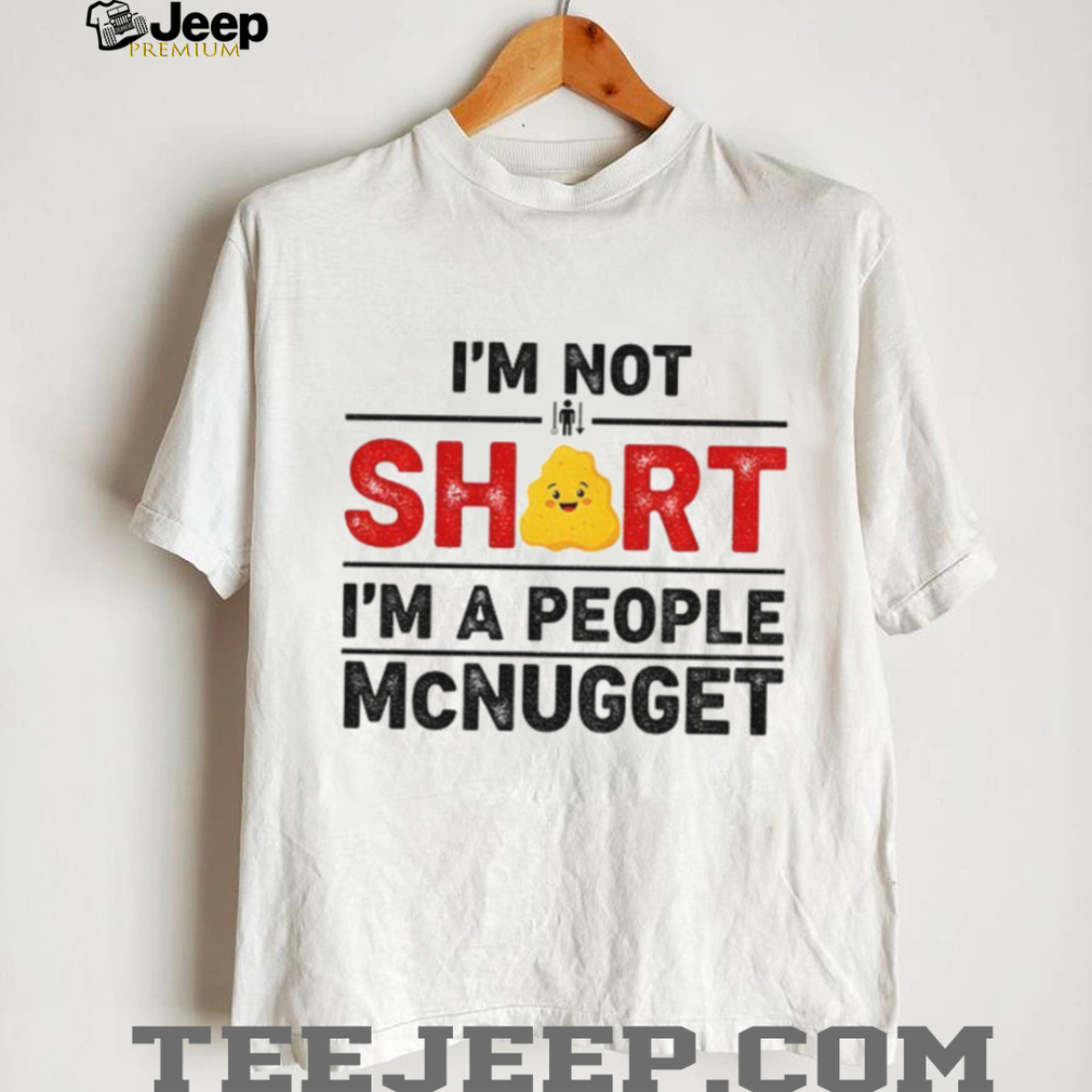 I’m not short I’m a people McNugget shirt I’m not short I’m a people McNugget shirt